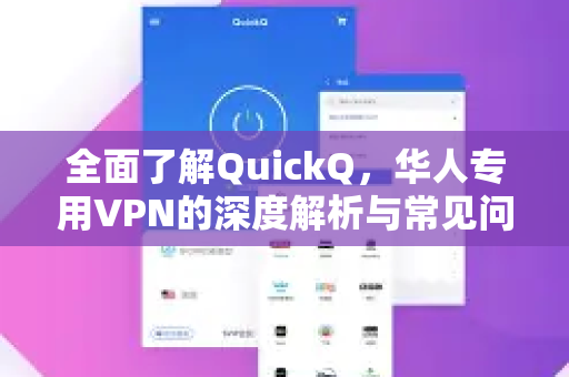 全面了解QuickQ，华人专用VPN的深度解析与常见问题解答