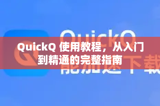 QuickQ 使用教程，从入门到精通的完整指南