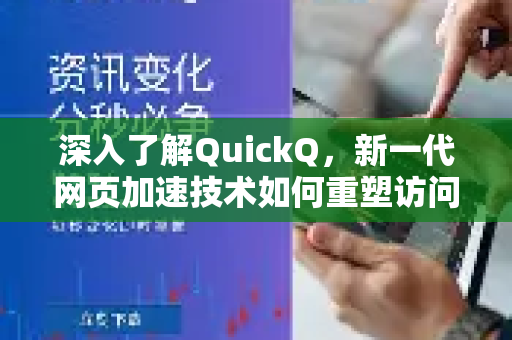 深入了解QuickQ，新一代网页加速技术如何重塑访问体验？