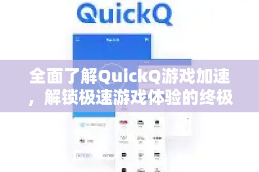 全面了解QuickQ游戏加速，解锁极速游戏体验的终极指南