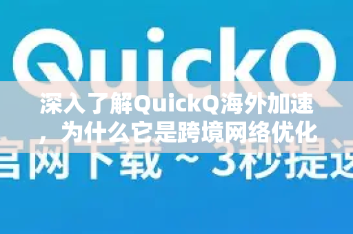 深入了解QuickQ海外加速，为什么它是跨境网络优化的最佳解决方案？