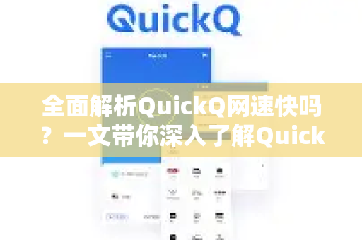 全面解析QuickQ网速快吗？一文带你深入了解QuickQ的强大性能