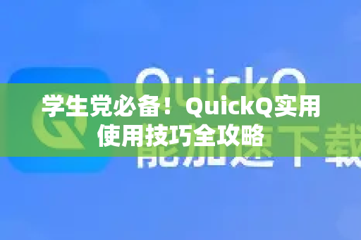 学生党必备！QuickQ实用使用技巧全攻略