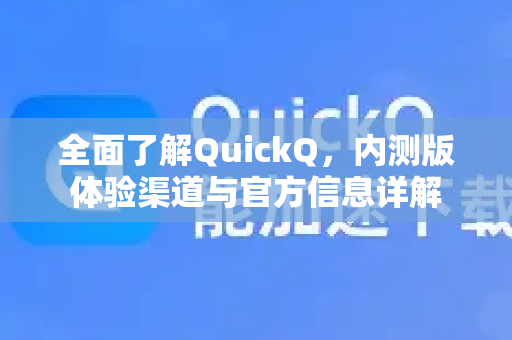 全面了解QuickQ，内测版体验渠道与官方信息详解
