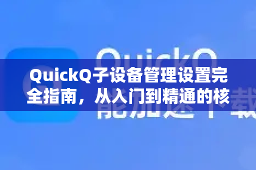 QuickQ子设备管理设置完全指南，从入门到精通的核心技巧