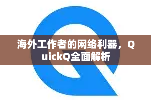 海外工作者的网络利器，QuickQ全面解析