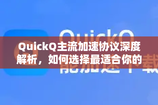 QuickQ主流加速协议深度解析，如何选择最适合你的协议？
