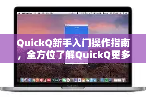 QuickQ新手入门操作指南，全方位了解QuickQ更多功能