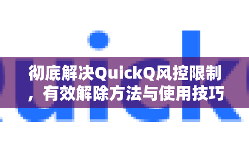 彻底解决QuickQ风控限制，有效解除方法与使用技巧指南