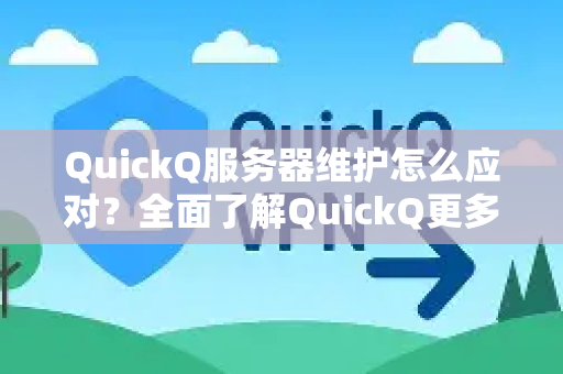 QuickQ服务器维护怎么应对？全面了解QuickQ更多实用技巧