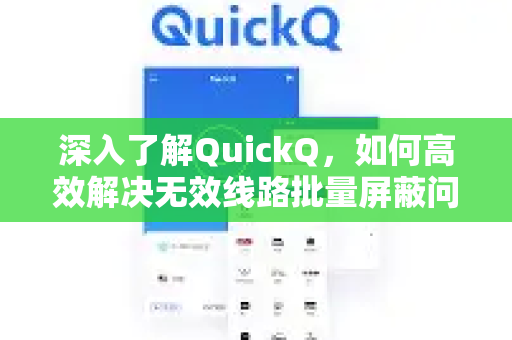 深入了解QuickQ，如何高效解决无效线路批量屏蔽问题