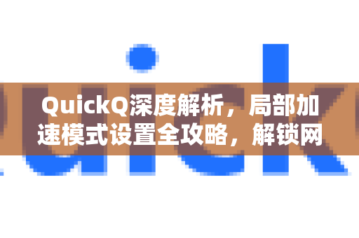 QuickQ深度解析，局部加速模式设置全攻略，解锁网络加速新体验