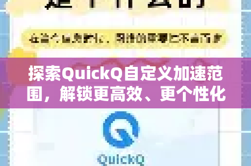 探索QuickQ自定义加速范围，解锁更高效、更个性化的网络体验