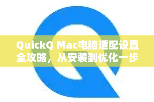 QuickQ Mac电脑适配设置全攻略，从安装到优化一步到位