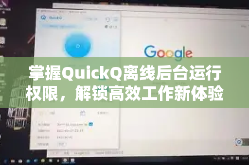 掌握QuickQ离线后台运行权限，解锁高效工作新体验