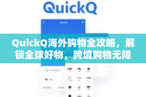 QuickQ海外购物全攻略，解锁全球好物，跨境购物无障碍