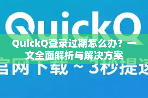 QuickQ登录过期怎么办？一文全面解析与解决方案