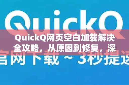QuickQ网页空白加载解决全攻略，从原因到修复，深入了解QuickQ更多