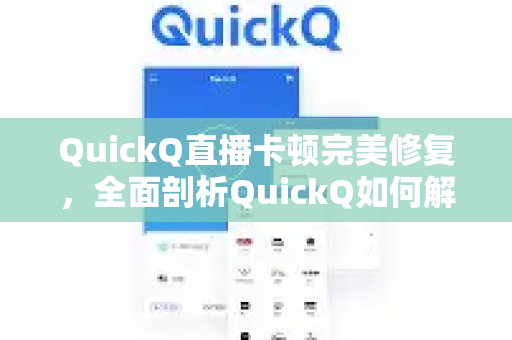 QuickQ直播卡顿完美修复，全面剖析QuickQ如何解决直播痛点，助你流畅开播