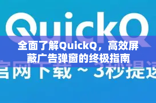 全面了解QuickQ，高效屏蔽广告弹窗的终极指南