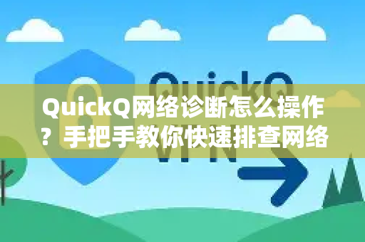 QuickQ网络诊断怎么操作？手把手教你快速排查网络故障