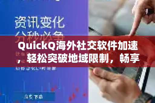 QuickQ海外社交软件加速，轻松突破地域限制，畅享全球社交乐趣