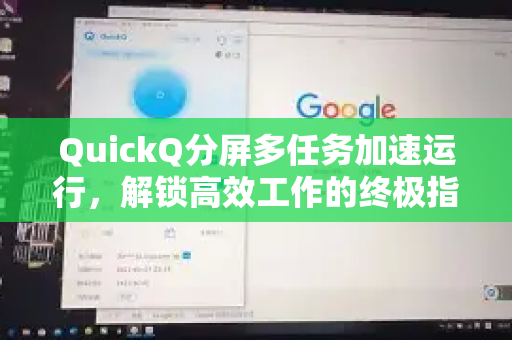 QuickQ分屏多任务加速运行，解锁高效工作的终极指南