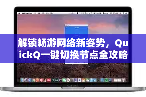解锁畅游网络新姿势，QuickQ一键切换节点全攻略