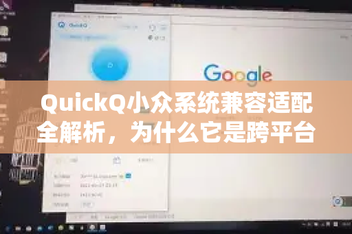 QuickQ小众系统兼容适配全解析，为什么它是跨平台开发的理想选择