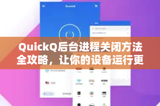 QuickQ后台进程关闭方法全攻略，让你的设备运行更流畅