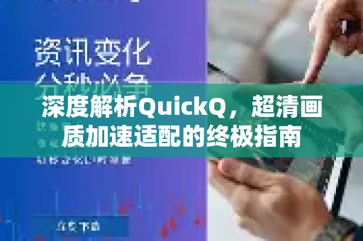 深度解析QuickQ，超清画质加速适配的终极指南