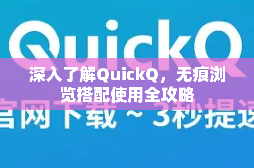 深入了解QuickQ，无痕浏览搭配使用全攻略