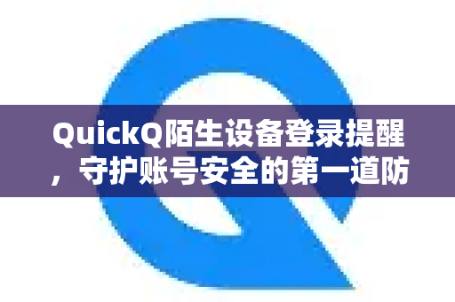 QuickQ陌生设备登录提醒，守护账号安全的第一道防线