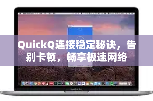 QuickQ连接稳定秘诀，告别卡顿，畅享极速网络