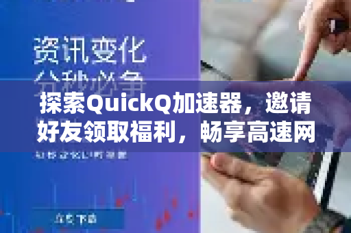 探索QuickQ加速器，邀请好友领取福利，畅享高速网络体验