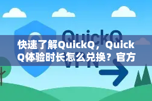 快速了解QuickQ，QuickQ体验时长怎么兑换？官方指南来了