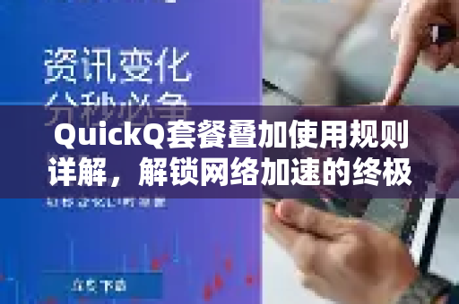 QuickQ套餐叠加使用规则详解，解锁网络加速的终极玩法