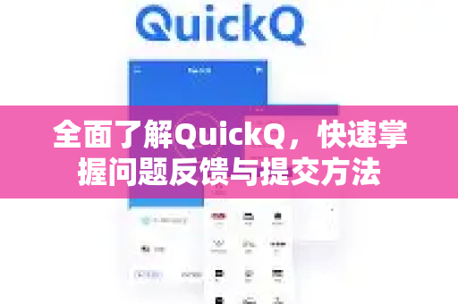 全面了解QuickQ，快速掌握问题反馈与提交方法