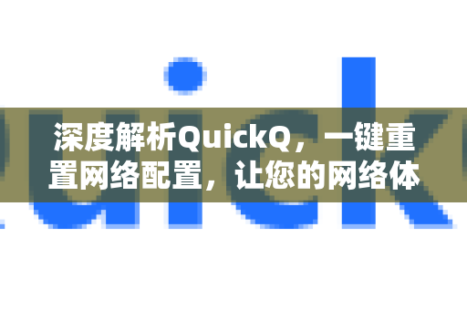 深度解析QuickQ，一键重置网络配置，让您的网络体验焕然一新