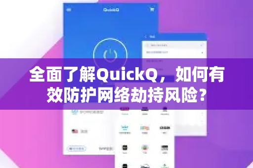 全面了解QuickQ，如何有效防护网络劫持风险？