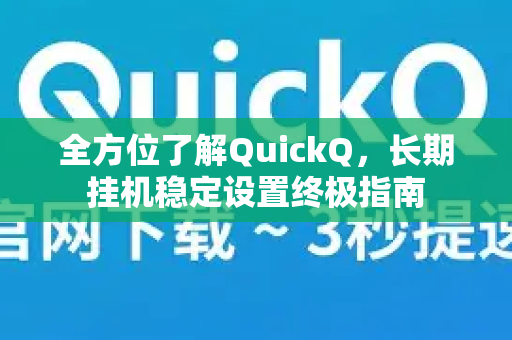 全方位了解QuickQ，长期挂机稳定设置终极指南