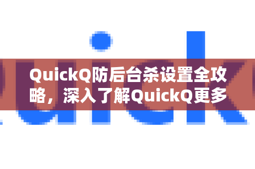 QuickQ防后台杀设置全攻略，深入了解QuickQ更多实用功能