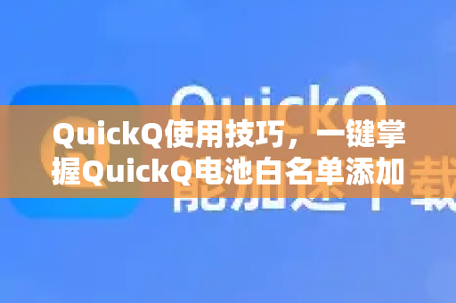 QuickQ使用技巧，一键掌握QuickQ电池白名单添加方法，全面优化手机性能