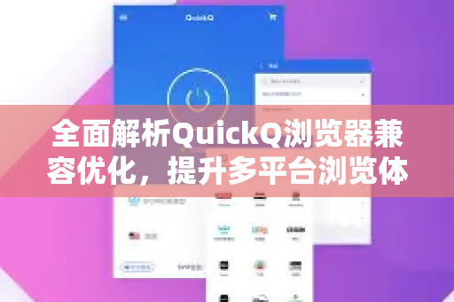 全面解析QuickQ浏览器兼容优化，提升多平台浏览体验的终极指南