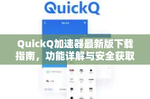 QuickQ加速器最新版下载指南，功能详解与安全获取攻略