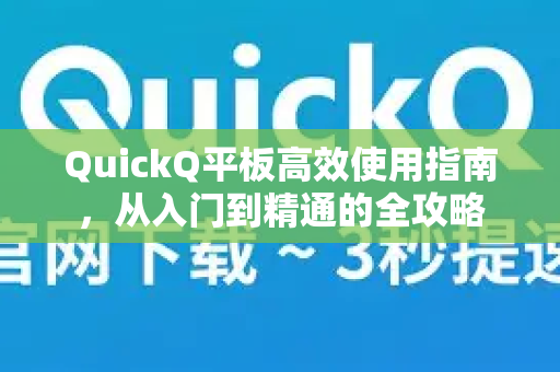 QuickQ平板高效使用指南，从入门到精通的全攻略