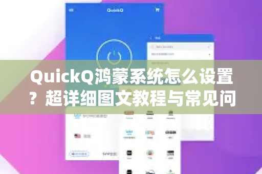 QuickQ鸿蒙系统怎么设置？超详细图文教程与常见问题全解析