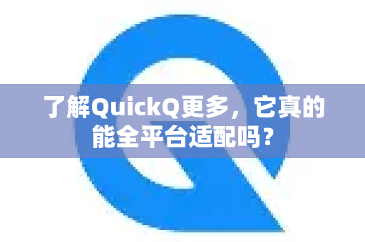 了解QuickQ更多，它真的能全平台适配吗？