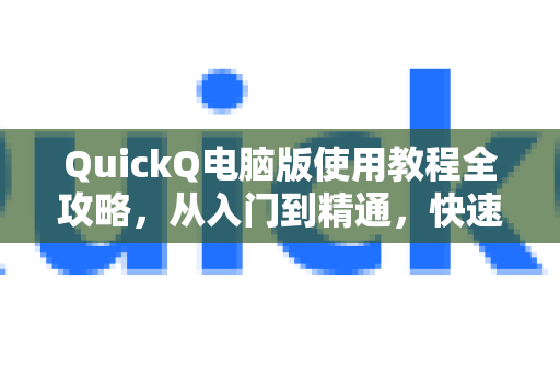 QuickQ电脑版使用教程全攻略，从入门到精通，快速了解QuickQ更多功能