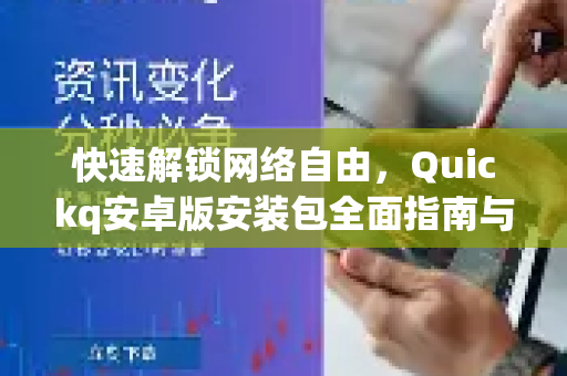 快速解锁网络自由，Quickq安卓版安装包全面指南与常见问题解答
